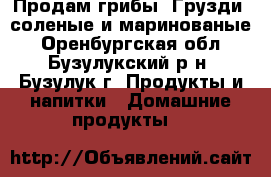 Продам грибы “Грузди“ соленые и маринованые - Оренбургская обл., Бузулукский р-н, Бузулук г. Продукты и напитки » Домашние продукты   